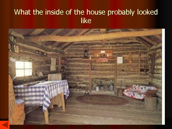 What the inside of the house probably looked like 