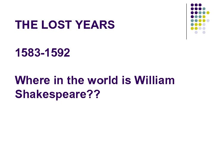 THE LOST YEARS 1583 -1592 Where in the world is William Shakespeare? ? 