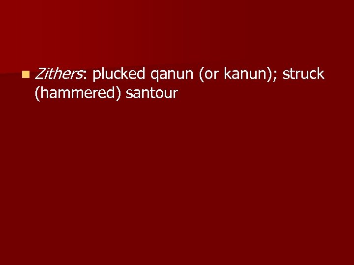 n Zithers: plucked qanun (or kanun); struck (hammered) santour 