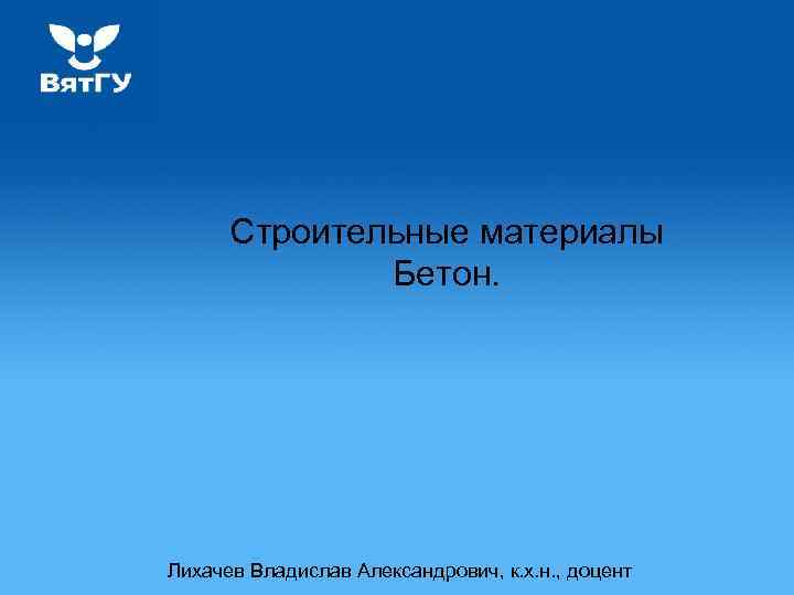 Строительные материалы Бетон. Лихачев Владислав Александрович, к. х. н. , доцент 