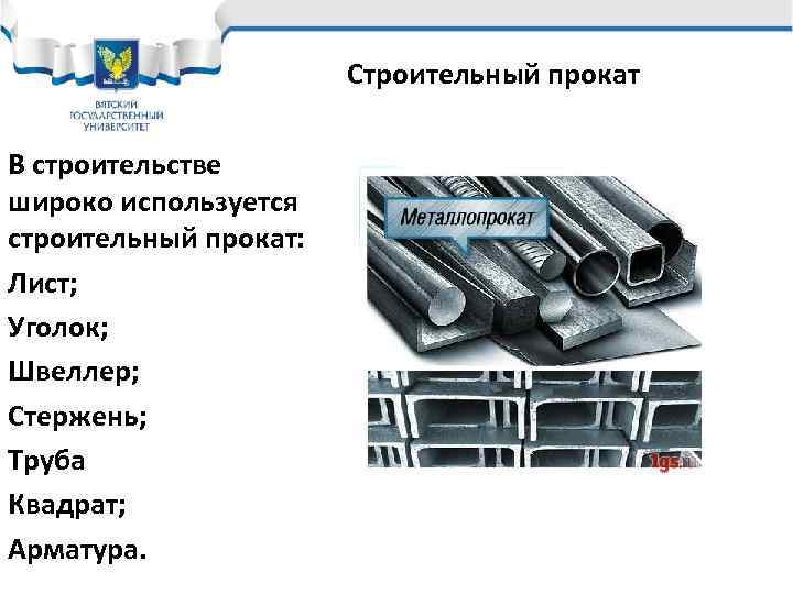 Строительный прокат В строительстве широко используется строительный прокат: Лист; Уголок; Швеллер; Стержень; Труба Квадрат;