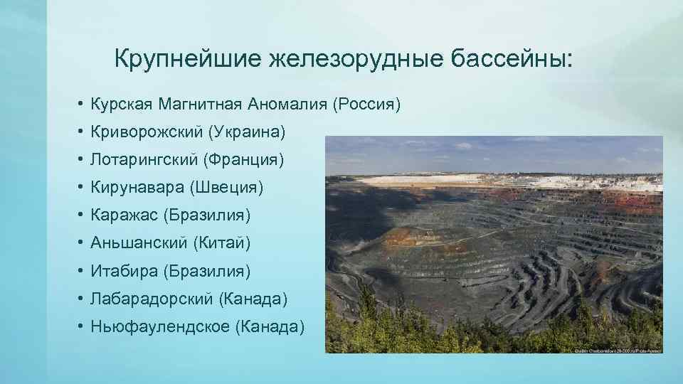 Крупнейшие железорудные бассейны: • Курская Магнитная Аномалия (Россия) • Криворожский (Украина) • Лотарингский (Франция)