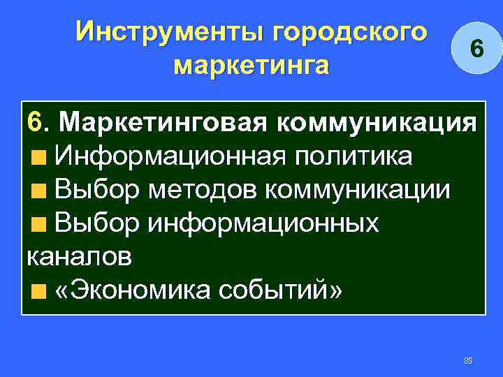 Инструменты городского маркетинга 6 6. Маркетинговая коммуникация Информационная политика Выбор методов коммуникации Выбор информационных