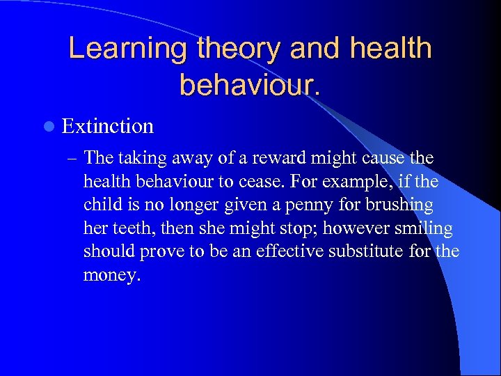 Learning theory and health behaviour. l Extinction – The taking away of a reward