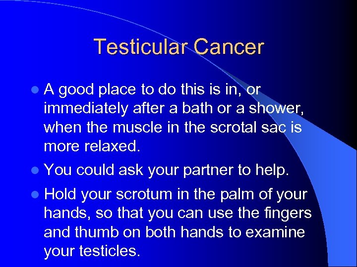 Testicular Cancer l. A good place to do this is in, or immediately after