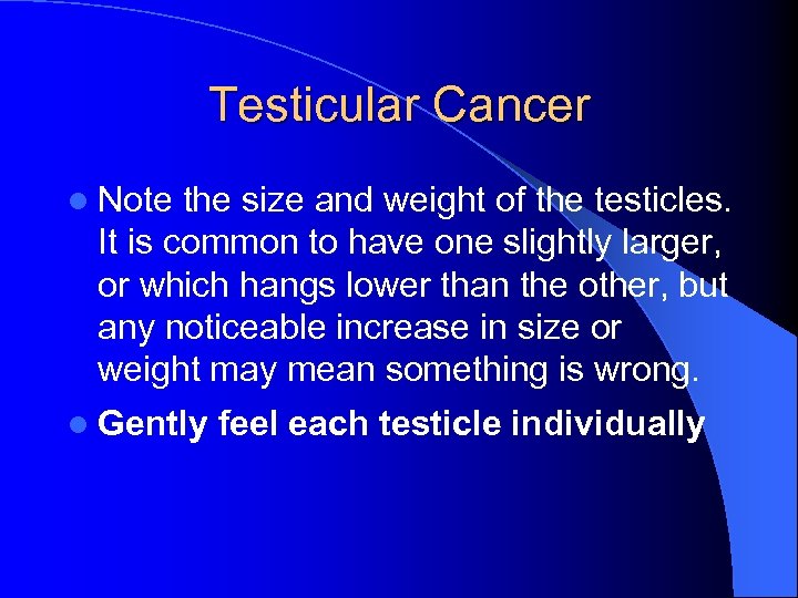 Testicular Cancer l Note the size and weight of the testicles. It is common