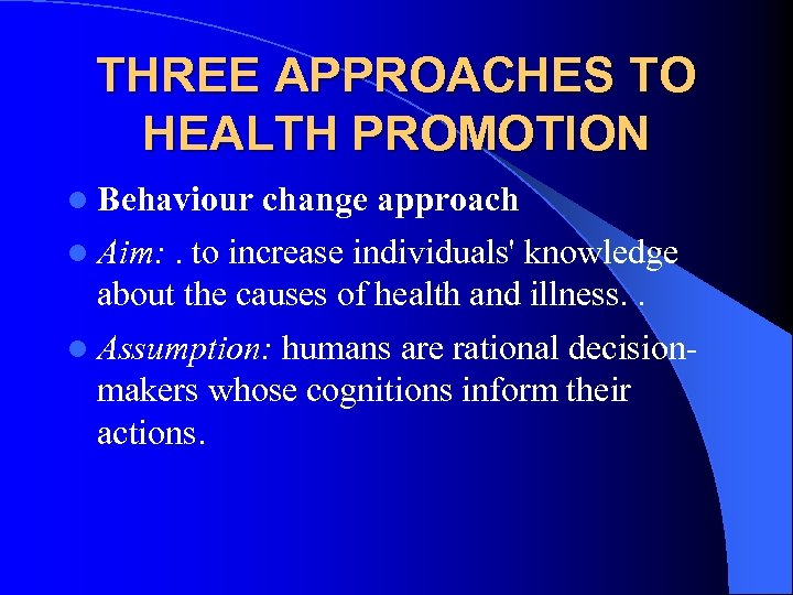 THREE APPROACHES TO HEALTH PROMOTION l Behaviour change approach l Aim: . to increase