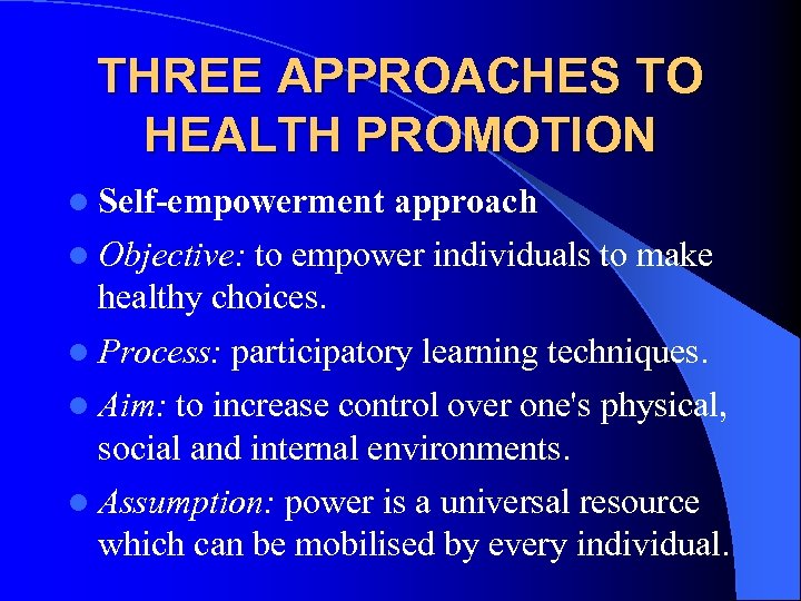 THREE APPROACHES TO HEALTH PROMOTION l Self-empowerment approach l Objective: to empower individuals to