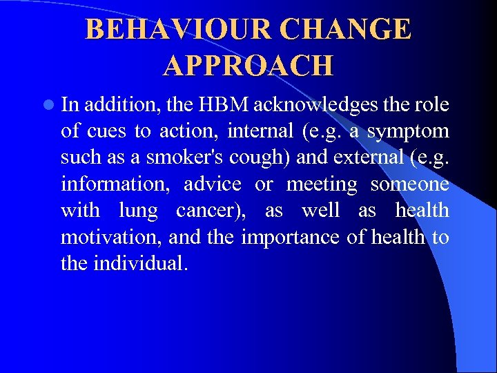 BEHAVIOUR CHANGE APPROACH l In addition, the HBM acknowledges the role of cues to