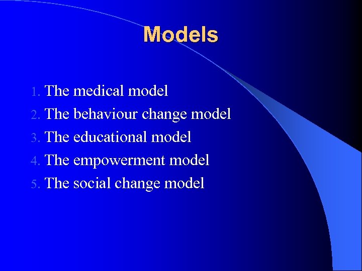 Models 1. The medical model 2. The behaviour change model 3. The educational model