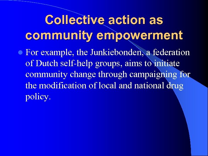 Collective action as community empowerment l For example, the Junkiebonden, a federation of Dutch