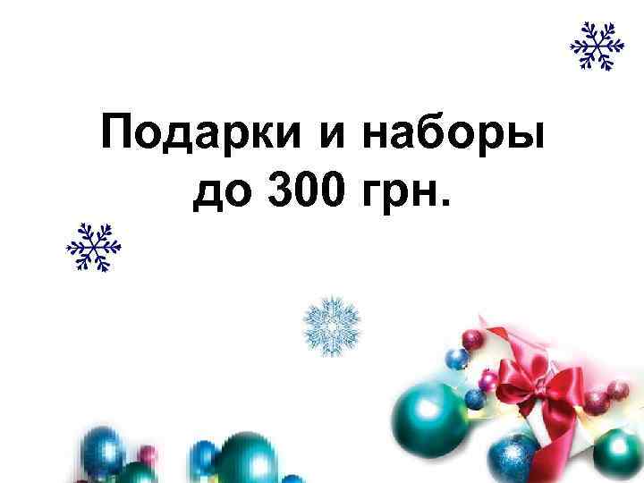 Подарки и наборы до 300 грн. 