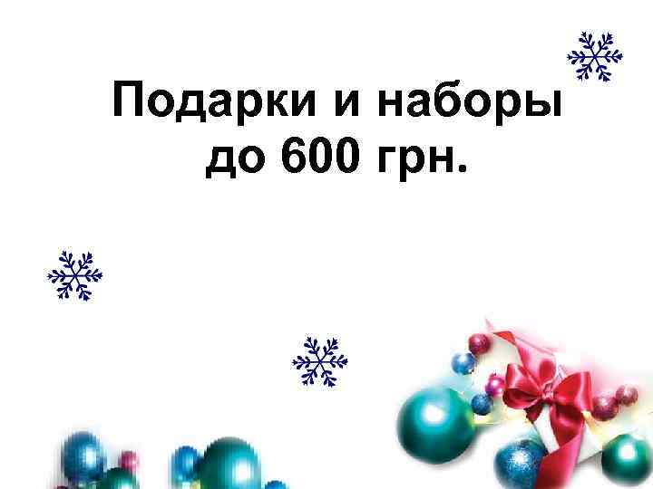 Подарки и наборы до 600 грн. 