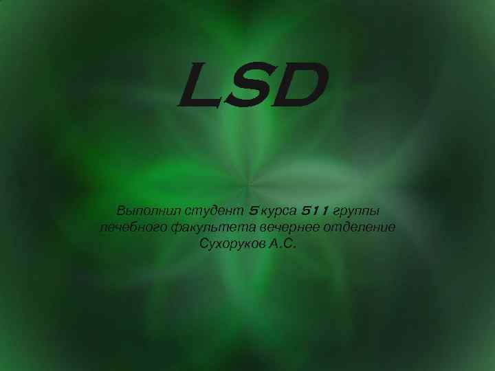 LSD Выполнил студент 5 курса 511 группы лечебного факультета вечернее отделение Сухоруков А. С.