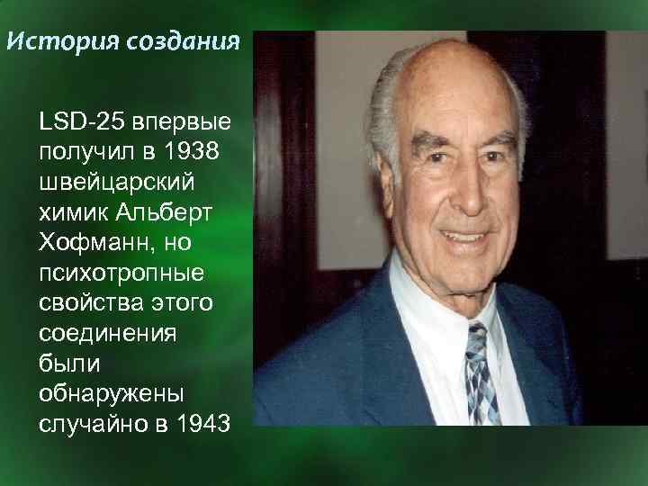 История создания LSD-25 впервые получил в 1938 швейцарский химик Альберт Хофманн, но психотропные свойства