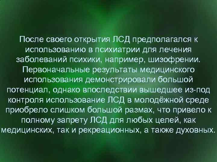 После своего открытия ЛСД предполагался к использованию в психиатрии для лечения заболеваний психики, например,