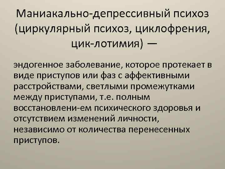 Маниакально депрессивный психоз (циркулярный психоз, циклофрения, цик лотимия) — эндогенное заболевание, которое протекает в