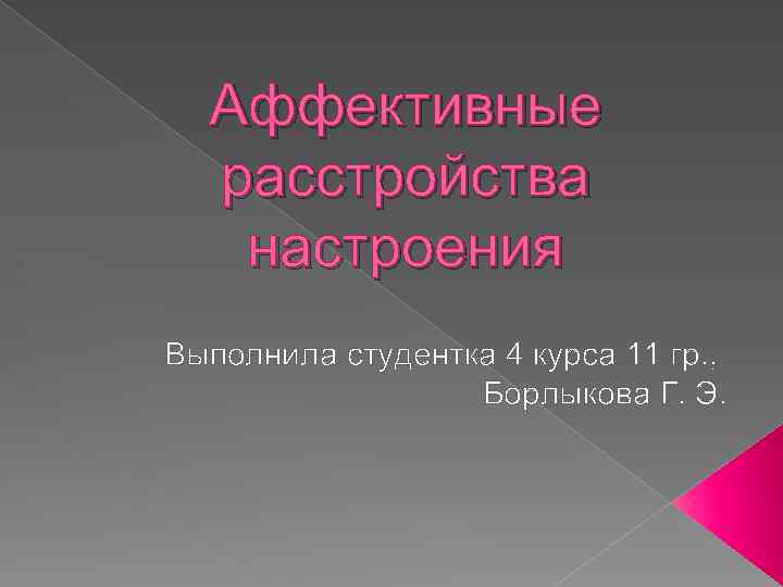 Аффективные расстройства настроения Выполнила студентка 4 курса 11 гр. , Борлыкова Г. Э. 