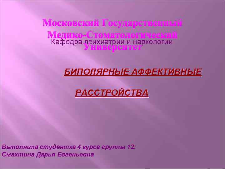 Московский Государственный Медико-Стоматологический Кафедра психиатрии и наркологии Университет БИПОЛЯРНЫЕ АФФЕКТИВНЫЕ РАССТРОЙСТВА Выполнила студентка 4