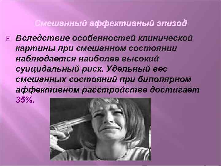  Вследствие особенностей клинической картины при смешанном состоянии наблюдается наиболее высокий суицидальный риск. Удельный