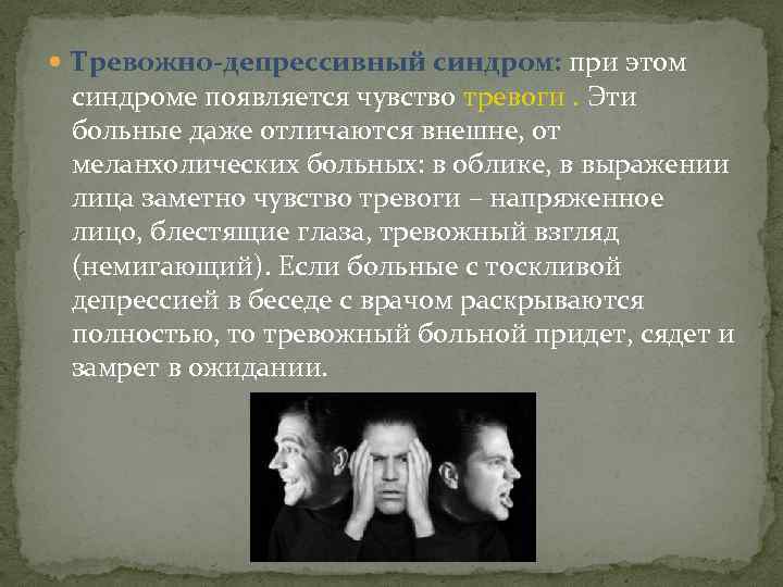  Тревожно-депрессивный синдром: при этом синдроме появляется чувство тревоги. Эти больные даже отличаются внешне,
