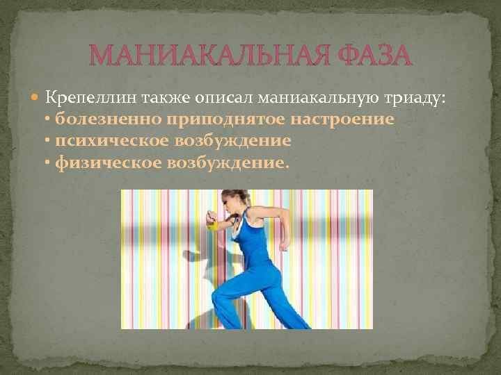 МАНИАКАЛЬНАЯ ФАЗА Крепеллин также описал маниакальную триаду: • болезненно приподнятое настроение • психическое возбуждение