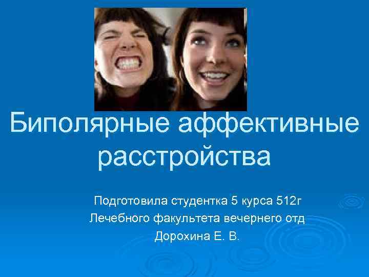 Биполярные аффективные расстройства Подготовила студентка 5 курса 512 г Лечебного факультета вечернего отд Дорохина