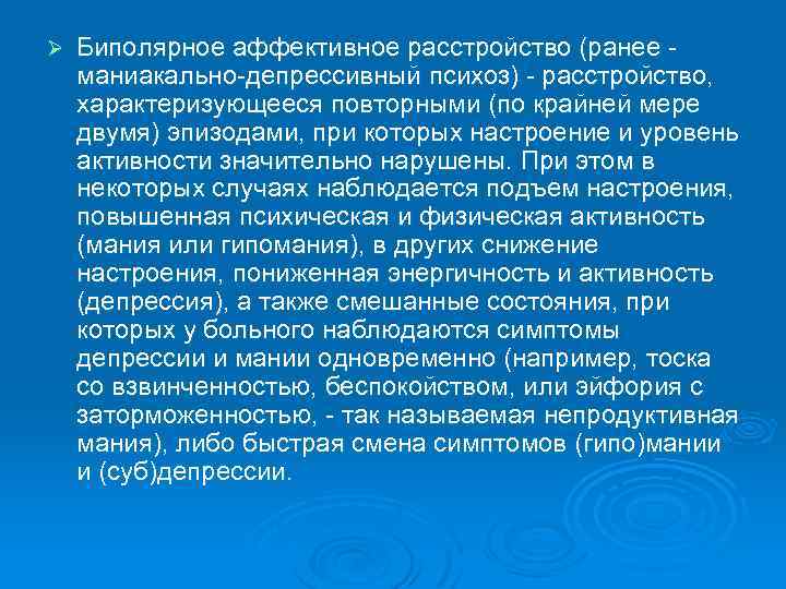 Ø Биполярное аффективное расстройство (ранее маниакально-депрессивный психоз) - расстройство, характеризующееся повторными (по крайней мере