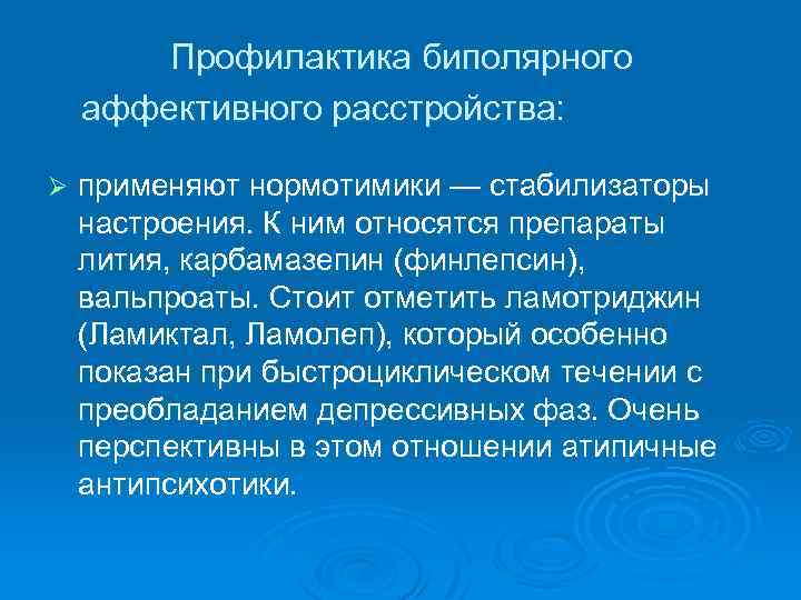 Профилактика биполярного аффективного расстройства: Ø применяют нормотимики — стабилизаторы настроения. К ним относятся препараты