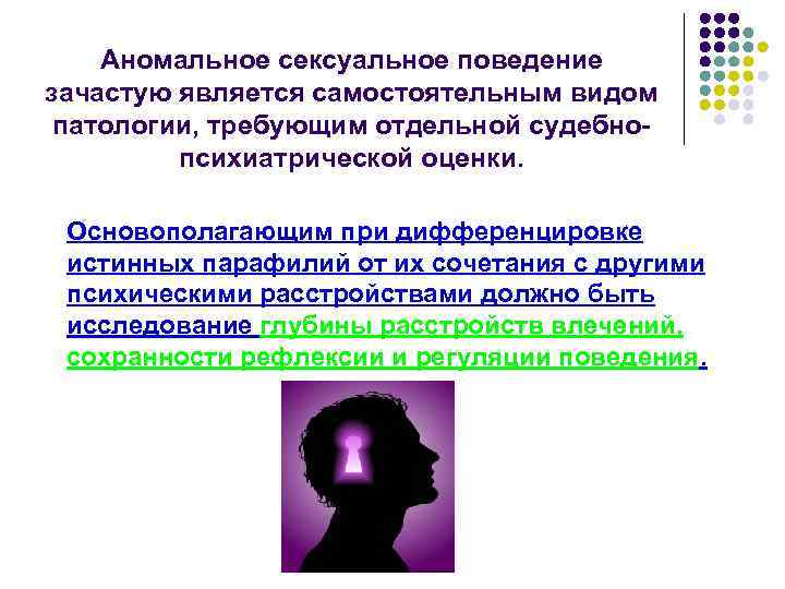 Аномальное сексуальное поведение зачастую является самостоятельным видом патологии, требующим отдельной судебнопсихиатрической оценки. Основополагающим при