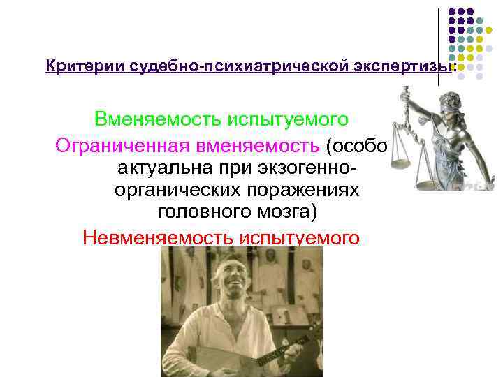 Критерии судебно-психиатрической экспертизы: Вменяемость испытуемого Ограниченная вменяемость (особо актуальна при экзогенноорганических поражениях головного мозга)