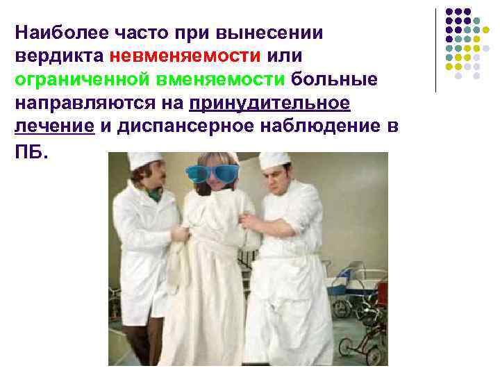 Наиболее часто при вынесении вердикта невменяемости или ограниченной вменяемости больные направляются на принудительное лечение