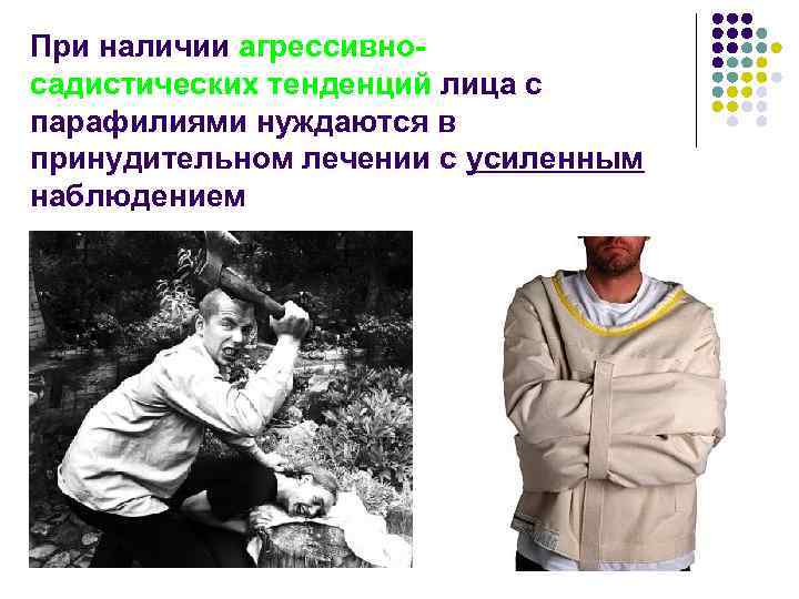 При наличии агрессивносадистических тенденций лица с парафилиями нуждаются в принудительном лечении с усиленным наблюдением