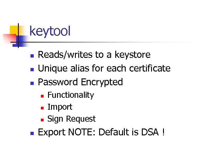 keytool n n n Reads/writes to a keystore Unique alias for each certificate Password