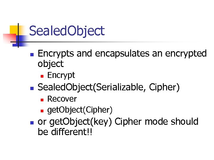 Sealed. Object n Encrypts and encapsulates an encrypted object n n Sealed. Object(Serializable, Cipher)