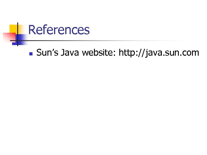 References n Sun’s Java website: http: //java. sun. com 