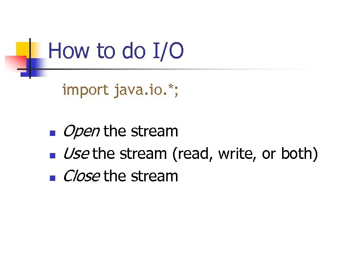 How to do I/O import java. io. *; n n n Open the stream