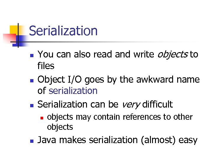 Serialization n You can also read and write objects to files Object I/O goes