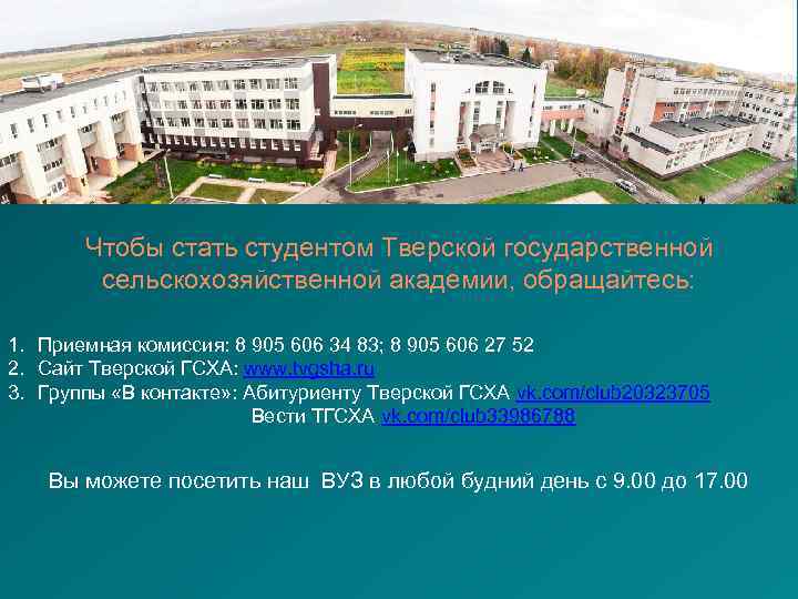 Чтобы стать студентом Тверской государственной сельскохозяйственной академии, обращайтесь: 1. Приемная комиссия: 8 905 606