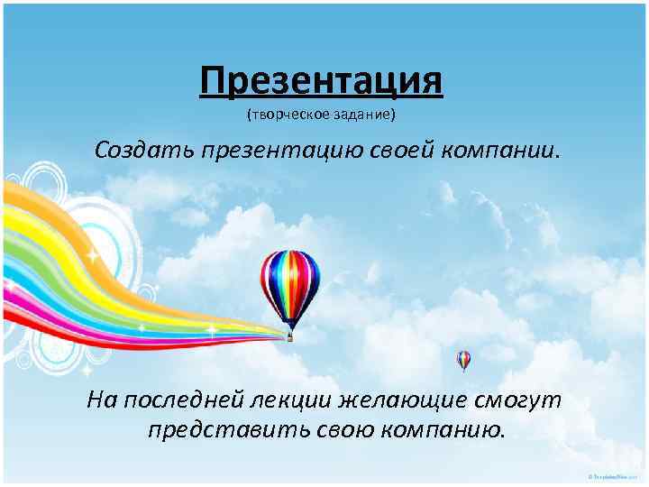 Презентация (творческое задание) Создать презентацию своей компании. На последней лекции желающие смогут представить свою