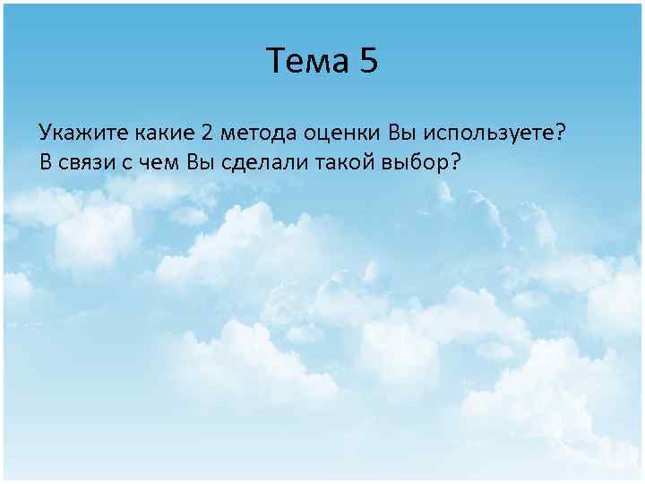 Тема 5 Укажите какие 2 метода оценки Вы используете? В связи с чем Вы