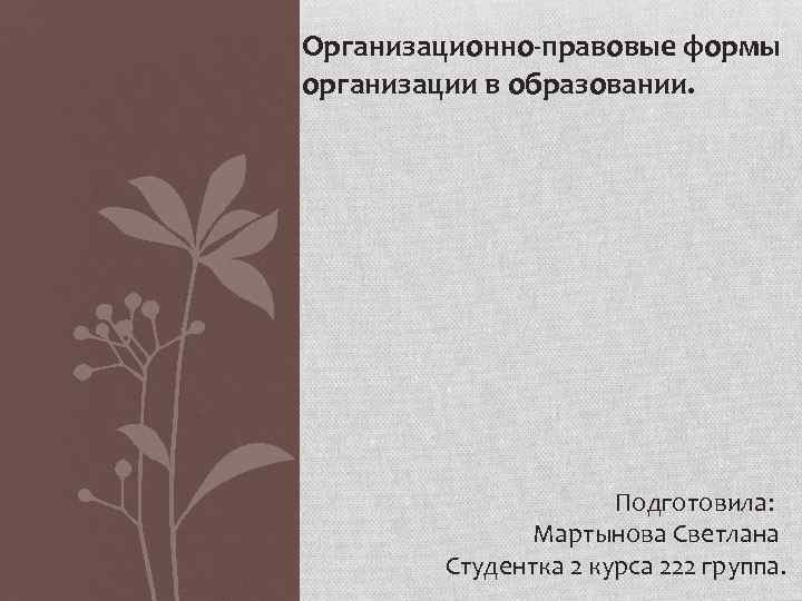 Организационно-правовые формы организации в образовании. Подготовила: Мартынова Светлана Студентка 2 курса 222 группа. 