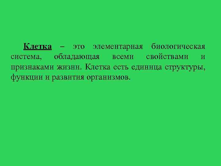 Клетка – это элементарная биологическая система, обладающая всеми свойствами и признаками жизни. Клетка есть