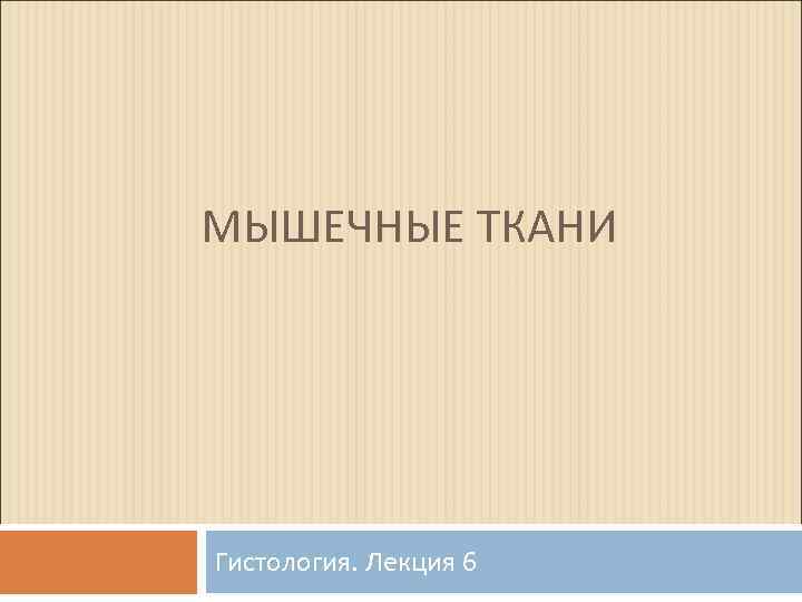 МЫШЕЧНЫЕ ТКАНИ Гистология. Лекция 6 