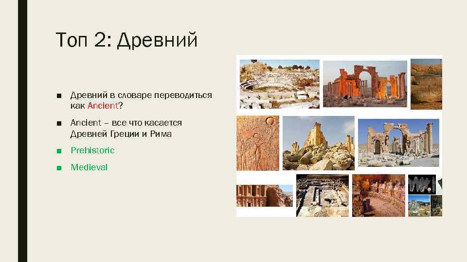 Toп 2: Древний ■ Древний в словаре переводиться как Ancient? ■ Ancient – все