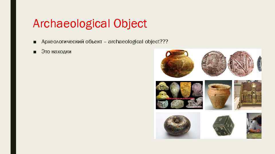 Archaeological Object ■ Археологический объект – archaeological object? ? ? ■ Это находки 