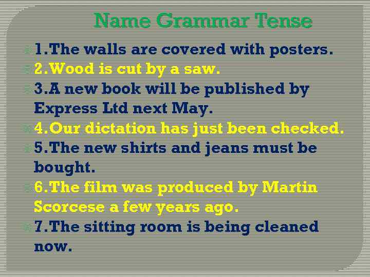 Name Grammar Tense 1. The walls are covered with posters. 2. Wood is cut