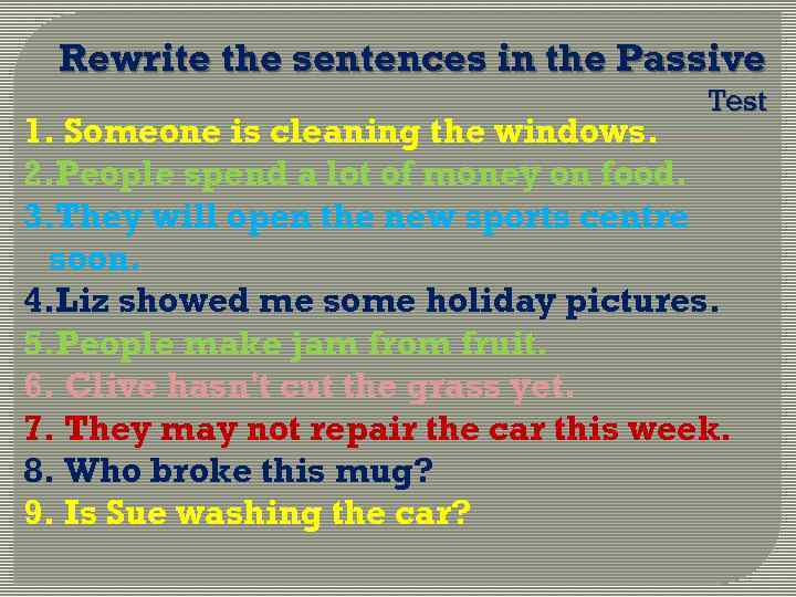 Rewrite the sentences in the Passive Test 1. Someone is cleaning the windows. 2.