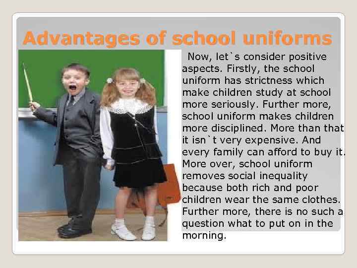 Advantages of school uniforms Now, let`s consider positive aspects. Firstly, the school uniform has