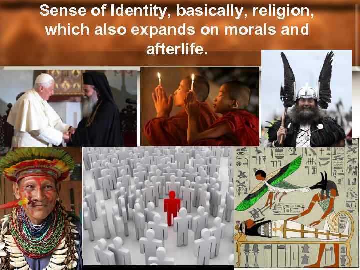 Sense of Identity, basically, religion, which also expands on morals and afterlife. 